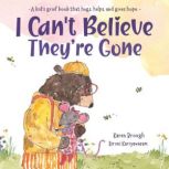 I Can't Believe They're Gone A kid's grief book about emotions which gently hugs, helps and gives hope., Karen Brough
