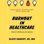 Burnout in Healthcare: A Guide to Addressing the Epidemic , Rajeev Kurapati