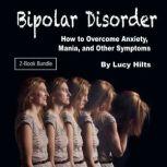 Bipolar Disorder How to Overcome Anxiety, Mania, and Other Symptoms
