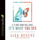 It's Not How You Look, It's What You See Change Your Perspective--Change Your Life, Lisa Bevere