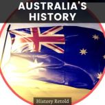 Australia's History a Comprehensive Guide on the history of Australia, History Retold