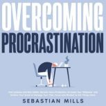Overcoming Procrastination End Laziness and Bad Habits, Become More Productive, Increase Your Willpower and Achieve Your Goals to Manage Your Time, Focus and Mindset to Get Things Done., Sebastian Mills