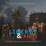 Liberty and Crisis: The History of the American Revolution during 1776, Charles River Editors