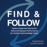 Find & Follow Reduce Supervisor Burnout & Improve Employee Performance by Transferring Knowledge Faster, Greg DeVore