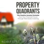 Property Quadrants The Passive Income Formula - Own Your Financial Future Through Real Estate Investing, Nichole Lewis