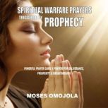 Spiritual Warfare Prayers Triggered By Prophecy: Powerful Prayer Guide & Prayers for Deliverance, Prosperity & Breakthrough, Moses Omojola