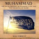 Muhammad The Islam Prophet Muhammads life and the Founding of Islam, Will forrest