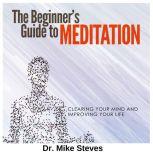 Beginners Guide To Meditation Clearing Your Mind And Improving Your Thoughts, Dr. Mike Steves