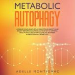 Metabolic Autophagy Increase Your Healthspan, Promote Longevity, and Boost Performance. Find Out The Key to Optimal Health and Longevity Balancing Between Anabolism and Catabolism, Adelle Montignac
