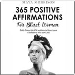 365  POSITIVE AFFIRMATIONS for BLACK WOMEN Daily Powerful Affirmations for BIPOC Women to Boost Confidence & Self-Love. Positive Thoughts for Black Girls To Attract Love, Health & Success, Maya Morrison