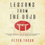 Lessons From The Dojo Applying Martial Art Wisdom to Overcome Fear, Anxiety, Anger, and Self-Doubt