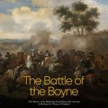 The Battle of the Boyne: The History of the Battle that Ended James II's Attempt to Reclaim the Throne of England, Charles River Editors