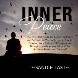 Inner Peace: The Essential Guide to Achieving Peace and Serenity in Yourself, Learn How to Develop Your Attitude, Change Your Thoughts and Improve Yourself to Achieve Peace and Success, Sandie Last