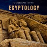 Egyptology: The History and Legacy of the Modern Study of Ancient Egypt, Charles River Editors