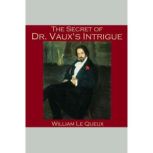 The Secret of Dr. Vaux's Intrigue, William le Queux