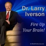Fire Up Your Brain! Strategies for Creating Greater Mental Performance, Dr. Larry Iverson