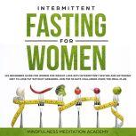 Intermittent Fasting for Women: 101 Beginners Guide for Women for Weight Loss with Intermittent Fasting and Ketogenic Diet to lose Fat without Swearing - Join the 30 Days Challenge using the Meal Plan, Mindfulness Meditation Academy