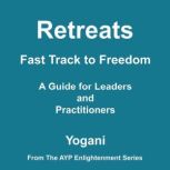 Retreats - Fast Track to Freedom - A Guide for Leaders and Practitioners (AYP Enlightenment Series Book 10), Yogani