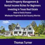 Texas Real Estate Rental Property Management & Rental Income Riches for Beginners How to Find & Finance Wholesale Properties & End Vacancy Worries, Thomas Turner