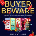 Buyer Beware Secrets of Subconscious Sales Strategies, Mark William