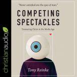 Competing Spectacles Treasuring Christ in the Media Age, Tony Reinke