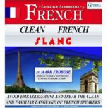 Clean French Slang Avoid Embarrassment and Speak the Clean and Familiar Language of French Speakers, Mark Frobose