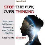 STOP THE FU*K OVERTHINKING: Good Habits  Bad Habits / Boost Your Self-Esteem - Awakening Your Positive Thoughts, Oneida Powell