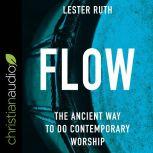 Flow The Ancient Way to Do Contemporary Worship, Lester Ruth