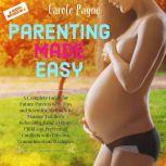 Parenting Made Easy: A Complete Guide for Future Parents with Tips and Scientific Methods to Manage Toddlers Behaviour, Raise a Happy Child and Preventing Conflicts with Effective Communication Strategies, Carole Payne