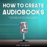 How To Create Audiobooks, Kay Gilbert