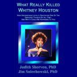 What Really Killed Whitney Houston How Unconscious Loyalty Destroyed One Of The Greatest Talents Of All Time - And Why It Could Be Happening To You, Judith Sherven, PhD