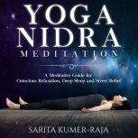 Yoga Nidra Meditation A Meditative Guide for Conscious Relaxation, Deep Sleep, and Stress Relief, Sarita Kumer-Raja