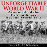 Unforgettable World War II: Aftermath of the Extraordinary Second World War, Scott S. F. Meaker
