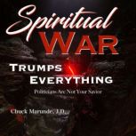 Spiritual War Trumps Everything Politicians Are Not Your Savior, Chuck Marunde