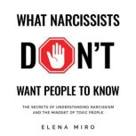 What Narcissists DON'T Want People to Know The Secrets of Understanding Narcissism and the Mindset of Toxic People, Elena Miro