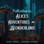 Fall Asleep to Alice's Adventures in Wonderland A soothing reading for relaxation and sleep, Lewis Carroll