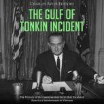 The Gulf of Tonkin Incident: The History of the Controversial Event that Escalated America's Involvement in Vietnam, Charles River Editors