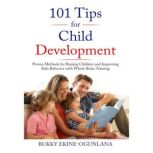 101 PARENTING TIPS Proven Methods for Raising Children and Improving Kids Behavior with Whole Brain Training, Bukky