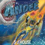 Andee the Aquanaut All Great things Start with Small Beginnings, S J House