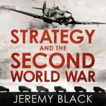 Strategy and the Second World War How the War was Won, and Lost, Jeremy Black