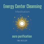 Energy Center Cleansing Meditation - aura purification lean your aura, removes negativities, body mind spirit alignment, calm your money mind, boost your vibrations, clarity thinking