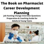 The Book on Pharmacist Career Development Planning Job Hunting Change Interview Questions Preparation & Coaching Guide for Adults & Young Teens, Brian Mahoney