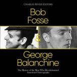 Bob Fosse & George Balanchine: The History of the Men Who Revolutionized American Choreography, Charles River Editors