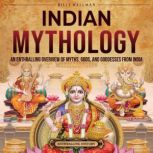 Indian Mythology: An Enthralling Overview of Myths, Gods, and Goddesses from India, Billy Wellman