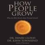 How People Grow What the Bible Reveals about Personal Growth, Henry Cloud