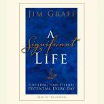 A Significant Life Fulfilling Your Eternal Potential Every Day, Jim Graff