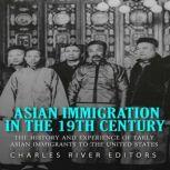 Asian Immigration in the 19th Century: The History and Experiences of Early Asian Immigrants in the United States, Charles River Editors