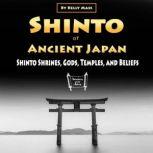 Shinto of Ancient Japan Shinto Shrines, Gods, Temples, and Beliefs, Kelly Mass