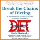 Breaking the Chains of Dieting 9 Fundamental Must Have Principles for Healthy Weight Loss, David Medansky