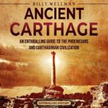 Ancient Carthage: An Enthralling Guide to the Phoenicians and Carthaginian Civilization, Billy Wellman